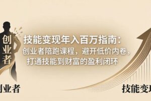 （18139期）技能变现年入百万指南：创业者陪跑课程，避开低价内卷，打通技能到财富的盈利闭环-麦资源网