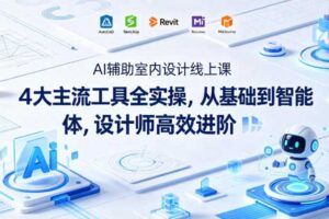 AI辅助室内设计线上课｜4大主流工具全实操，从基础到智能体，设计师高效进阶-麦资源网
