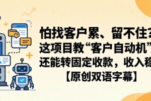 （18203期）怕找客户累、留不住？这项目教 “客户自动机”，还能转固定收款，收入稳【原创双语字幕】-麦资源网