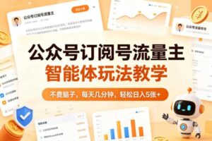 公众号订阅号流量主智能体玩法教学，不费脑子，每天几分钟，轻松日入5张+-麦资源网