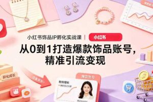 小红书饰品IP孵化实战课｜从0到1打造爆款饰品账号，精准引流变现-麦资源网