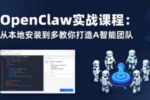 （17883期）OpenClaw实战课程：从本地安装到多Agent协同，手把手教你打造AI智能团队-麦资源网