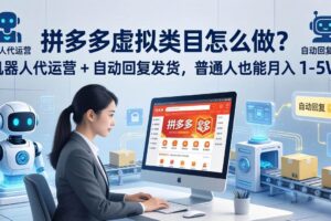 （18111期）拼多多虚拟类目怎么做？机器人代运营 + 自动回复发货，普通人也能月入 1-5W-麦资源网