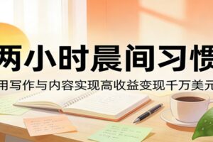 付费文章：两小时晨间习惯，用写作与内容实现高收益变现千万美元-麦资源网
