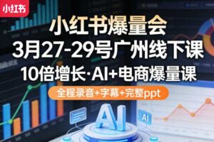 小红书爆量会3月27-29号广州线下课，10倍增长，AI+电商爆量课，全程录音+字幕+完整ppt-麦资源网