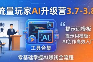 （18022期）流量玩家AI升级营3.7-3.8全套资料：多老师亲授+工具合集+提示词模板，零基础掌握AI赚钱全流程-麦资源网