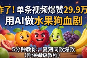 （18206期）炸了！单条视频爆赞 29.9 万！用 AI 做水果狗血剧，5 分钟教你，复刻同款爆款（附保姆级教程）-麦资源网