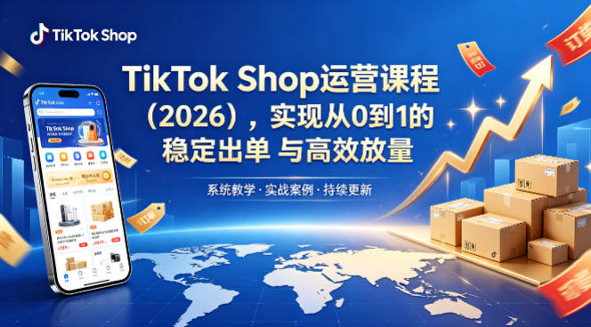 TikTok Shop运营课程（2026），实现从0到1的稳定出单与*放量
