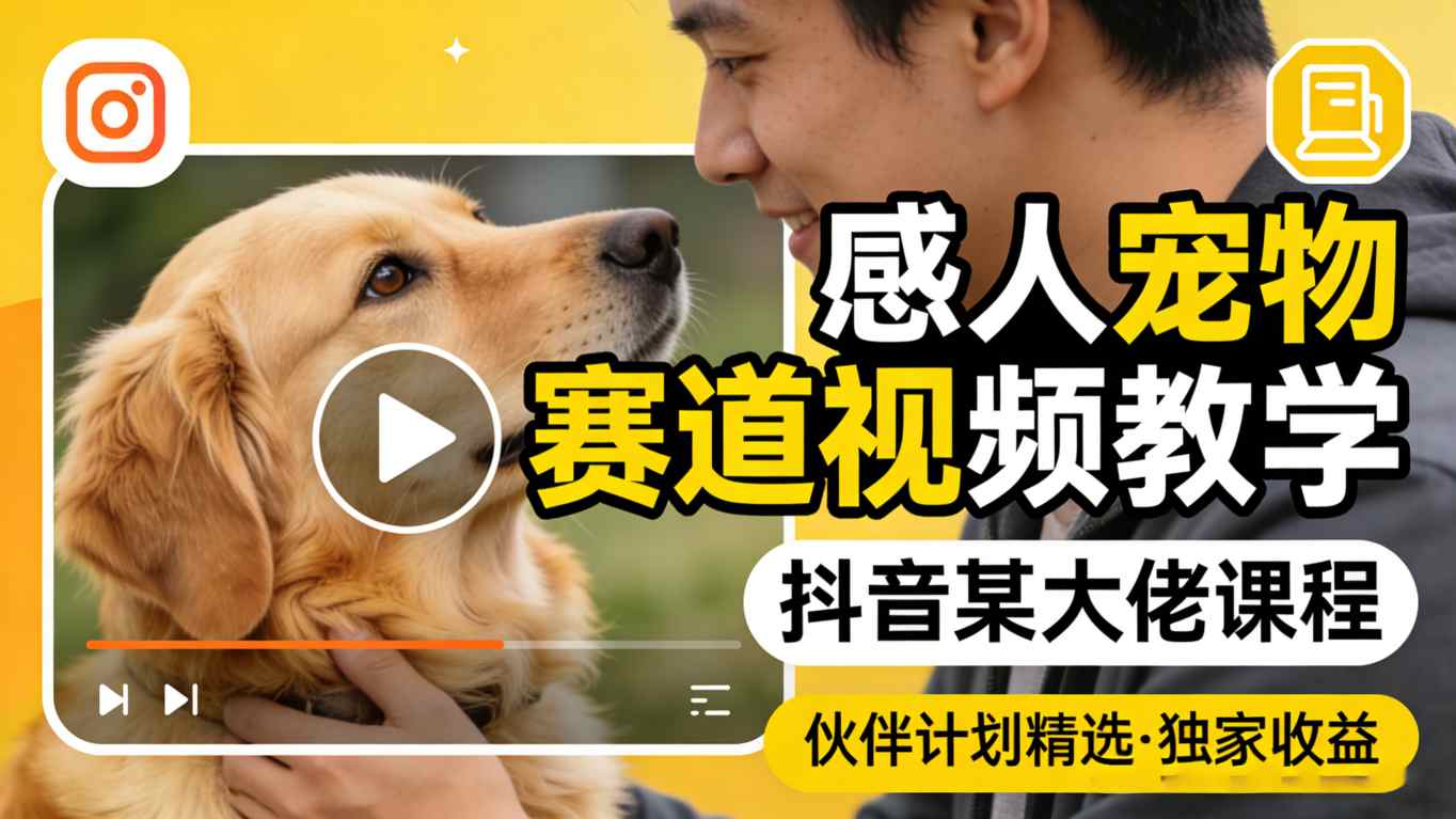 感人宠物赛道视频教学，抖音某大佬课程，可做伙伴计划精选*收益