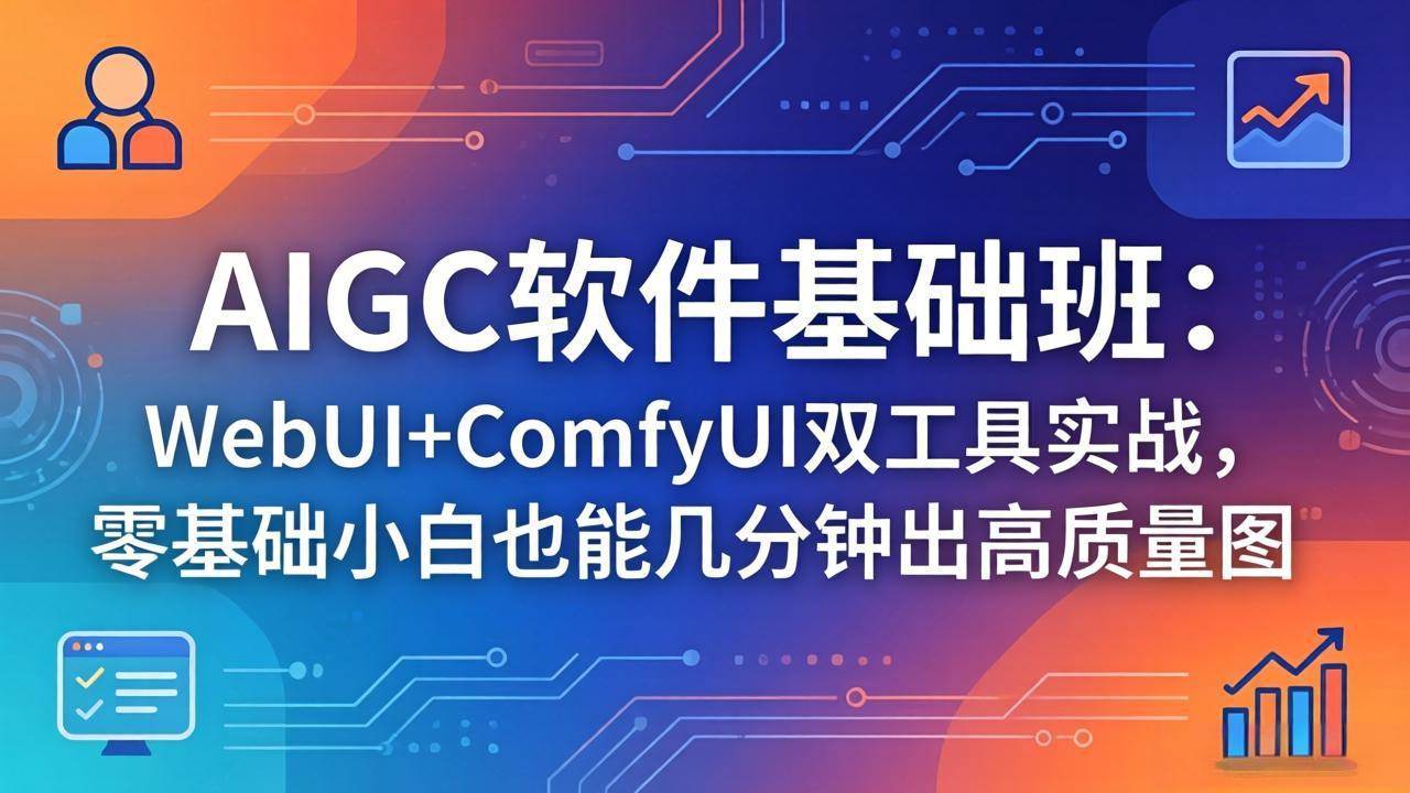 图片[1]-（18267期）AIGC软件基础班：WebUI+ComfyUI双工具实战，零基础小白也能几分钟出高质量图