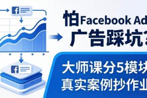 （18174期）怕 Facebook Ads 广告踩坑？大师课分 5 模块教你做广告、搞扩量，还带真实案例抄作业！-麦资源网