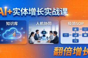 （18140期） AI+实体增长实战课：知识库+人机协同+极简SOP，助力实体业务翻倍增长-麦资源网