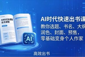 （17865期）AI时代7天闪电出书课：教你选题、书名、大纲、润色、封面、预售，零基础变身个人作家-麦资源网