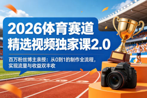 2026体育赛道精选视频*课2.0，百万粉丝博主亲授：从0到1的制作全流程，实现流量与收益双丰收