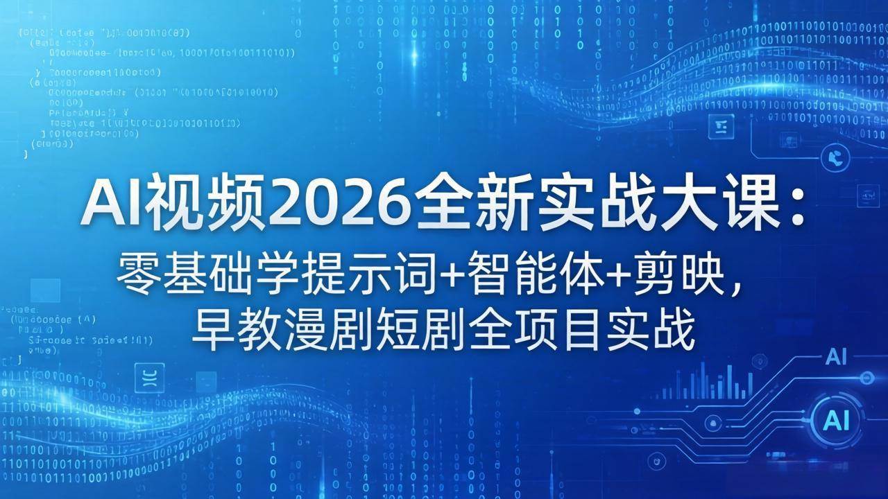 图片[1]-（18102期）AI视频2026全新实战大课：零基础学提示词+智能体+剪映，早教漫剧短剧全项目实战