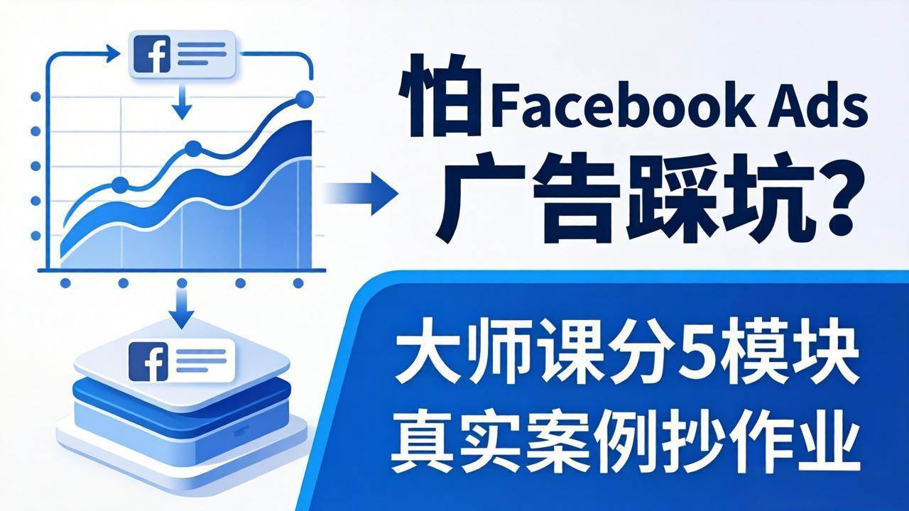 图片[1]-（18174期）怕 Facebook Ads 广告踩坑？大师课分 5 模块教你做广告、搞扩量，还带真实案例抄作业！