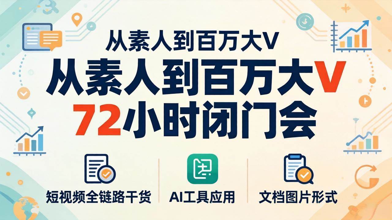 图片[1]-（18121期）从素人到百万大V 72小时闭门会：短视频全链路干货+AI工具应用，文档图片形式轻松学变现