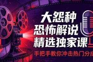 (17920期)大怨种恐怖解说精选独家课:电影下载+文案配音+片头封面,手把手教你冲击热门分成-麦资源网