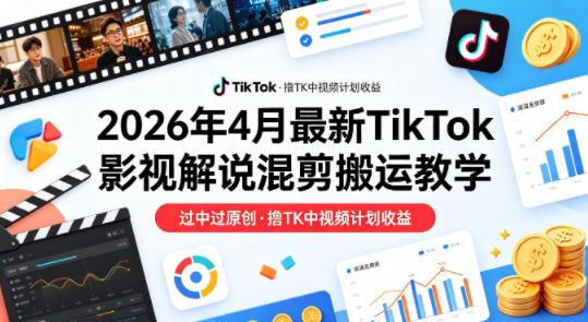 26年4月*TikTok影视解说混剪搬运教学，过中过原创，撸TK中视频计划收益