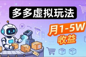 （17845期）小白也能复制的多多虚拟玩法，机器人搞定发货+客服，月1-5W！-麦资源网