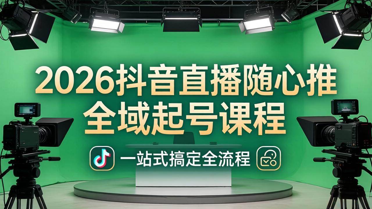图片[1]-（18094期）2026抖音直播随心推全域起号课程(更新4月18)：一站式搞定直播起号、稳号、放量全流程