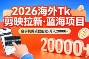 （17929期）26年最新海外Tk剪映拉新，蓝海项目，会手机剪辑就可以做，月入20000＋-麦资源网