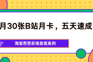 单月30张B站月卡，五天速成计划，淘宝芭芭农场变现系列-麦资源网
