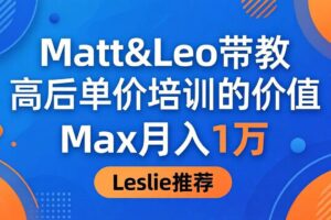 （18161期）为啥都夸这高客单价培训？Matt&Leo 带教，Max 月入 1 万、Leslie 说最值！-麦资源网
