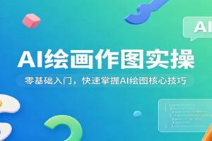 AI绘画作图实操：零基础入门，快速掌握AI绘图核心技巧-麦资源网