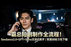 霸总短剧制作全流程！Seedance2.0+GPT+Suno沉浸式教学｜附素材练习包下载-麦资源网