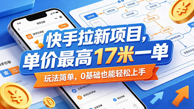 快手拉新项目，单价*17米一单，玩法简单，0基础也能轻松上手