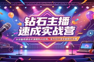 钻石主播速成实战营：从设备搭建话术演唱到AI应用，全方位打造全能娱乐主播-麦资源网