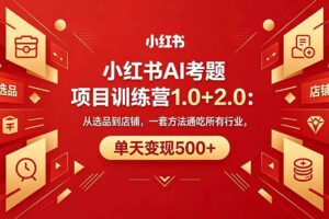 （18270期）黄岛主小红书AI考题项目训练营1.0+2.0：从选品到店铺，一套方法通吃所有行业，单天变现500+-麦资源网
