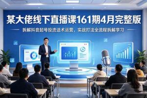 （18209期）某大佬线下直播课161期4月完整版，拆解抖音起号投流话术运营，实战打法全流程拆解学习-麦资源网
