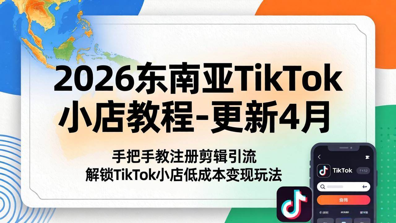 图片[1]-（18180期）2026东南亚TikTok小店教程-更新4月，手把手教注册剪辑引流，解锁TikTok小店低成本变现玩法