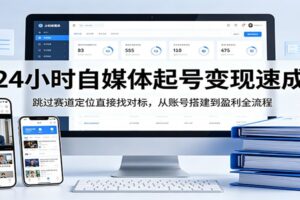 24小时自媒体起号变现速成，跳过赛道定位直接找对标，从账号搭建到盈利全流程-麦资源网