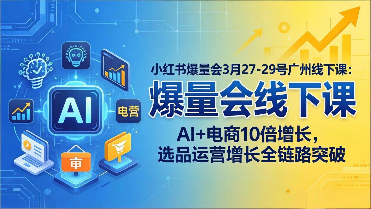 图片[1]-（17849期）小红书爆量会3月27-29号广州线下课：AI+电商10倍增长，选品运营增长全链路突破