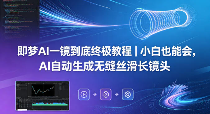 即梦AI一镜到底*教程｜小白也能会，AI自动生成无缝丝滑长镜头