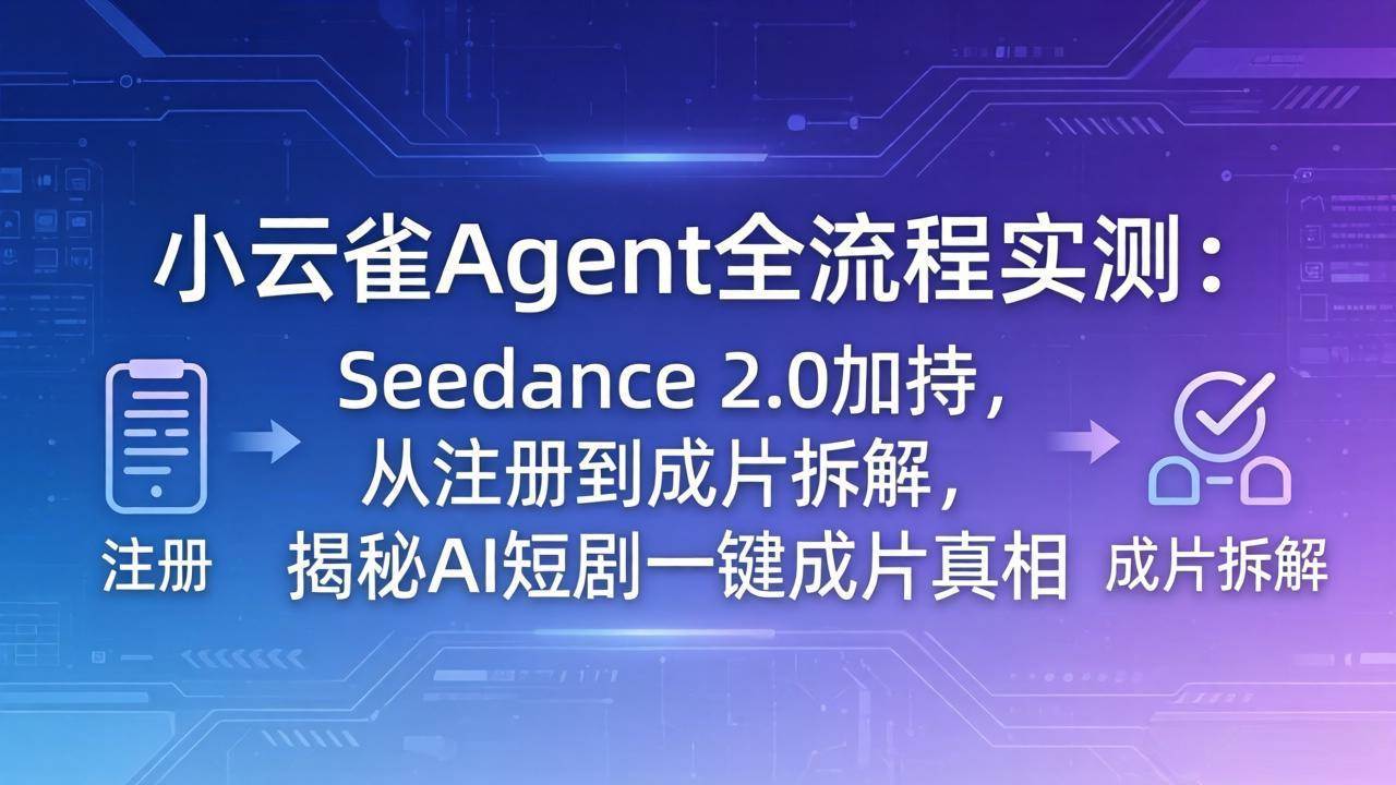 图片[1]-（18167期）小云雀Agent全流程实测：Seedance 2.0加持，从注册到成片拆解，揭秘AI短剧一键成片真相