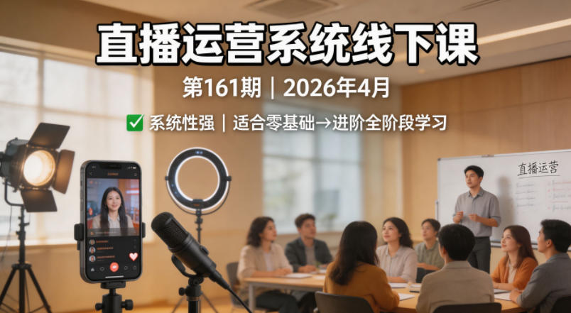 直播运营系统线下课*61期2026年4月，系统性强，适合零基础到进阶学习【录音+文档】