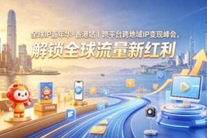 全球IP嘉年华·香港站｜跨平台跨地域IP变现峰会，解锁全球流量新红利-麦资源网