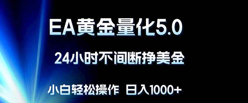 图片[1]-（18191期）EA黄金量化5.0，24小时不间断挣美金，小白轻松上手，日入1000+