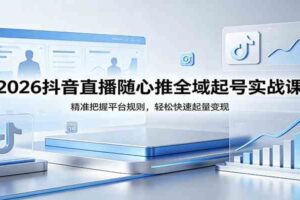 2026抖音直播随心推全域起号实战课，精准把握平台规则，轻松快速起量变现-麦资源网