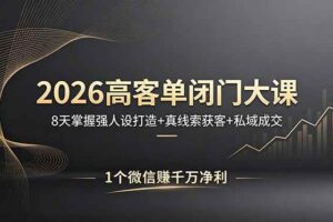 （18200期）2026高客单闭门大课，8 天掌握强人设打造 + 真线索获客 + 私域成交，1 个微信赚千万净利-麦资源网