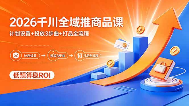 图片[1]-（18275期）2026千川全域推商品课，计划设置+投放3步曲+打品全流程，低预算稳ROI