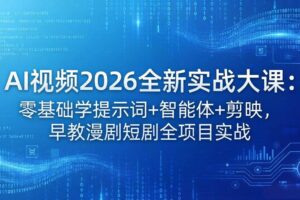 （18102期）AI视频2026全新实战大课：零基础学提示词+智能体+剪映，早教漫剧短剧全项目实战-麦资源网