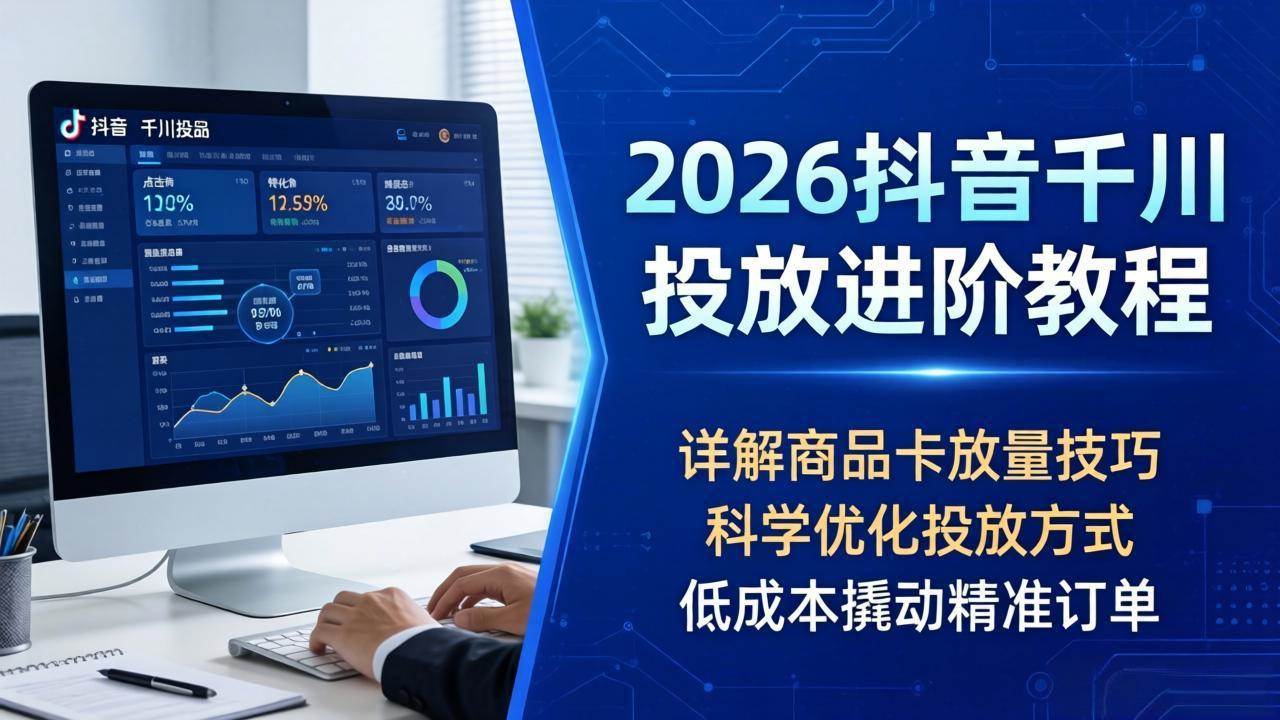 图片[1]-（18184期）2026抖音千川投放进阶教程，详解商品卡放量技巧，科学优化投放方式，低成本撬动精准订单