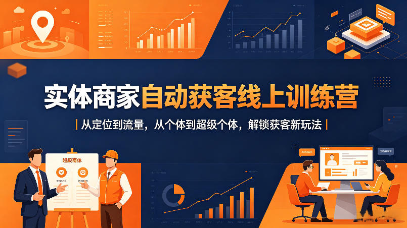 实体商家自动获客线上训练营｜从*到流量，从个体到*个体，解锁获客新玩法