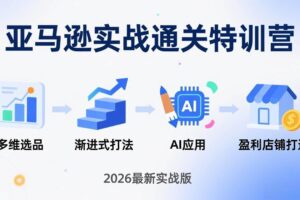 （17808期）亚马逊实战通关特训营：26年4月更新，多维选品+渐进式打法+AI应用，从0到1打造盈利店铺-麦资源网