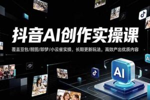 （18197期）抖音AI创作变现课，覆盖豆包/醒图/即梦/小云雀实操，长期更新玩法，高效产出优质内容-麦资源网